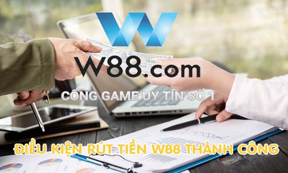 Để rút tiền W88 thành công cần thỏa mãn điều kiện gì