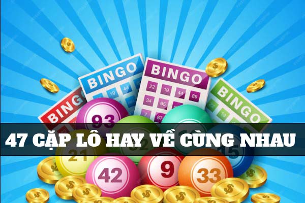 Khái niệm 47 cặp lô hay về cùng nhau là gì