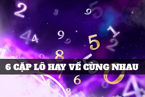 Danh sách 6 cặp lô hay về cùng nhau là gì