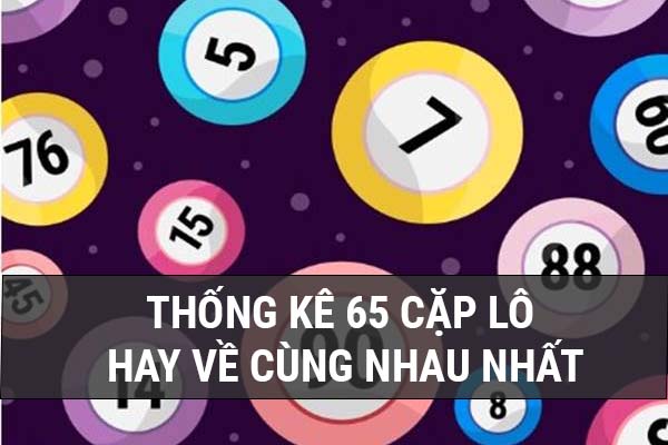 65 cặp lô hay đi cùng nhau dễ xuất hiện trong ngày nhất