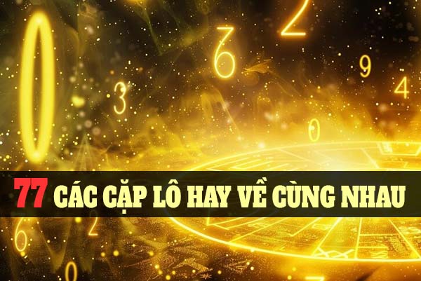 TOP 12 cách tìm ra 77 các cặp lô hay về cùng nhau